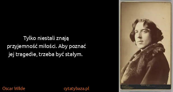 Oscar Wilde: Tylko niestali znają przyjemność miłości. Aby poznać jej...