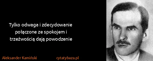 Aleksander Kamiński: Tylko odwaga i zdecydowanie połączone ze spokojem i...