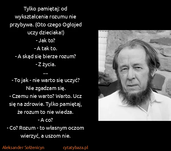 Aleksander Sołżenicyn: Tylko pamiętaj: od wykształcenia rozumu nie przybywa....