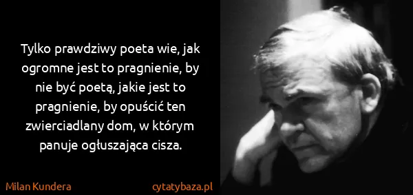 Milan Kundera: Tylko prawdziwy poeta wie, jak ogromne jest to...