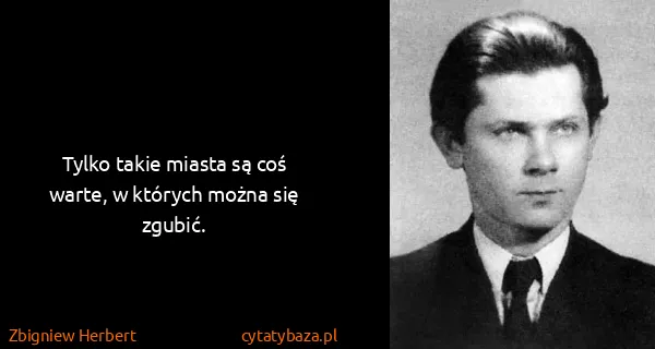 Zbigniew Herbert: Tylko takie miasta są coś warte, w których można się...