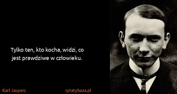 Karl Jaspers: Tylko ten, kto kocha, widzi, co jest prawdziwe w...