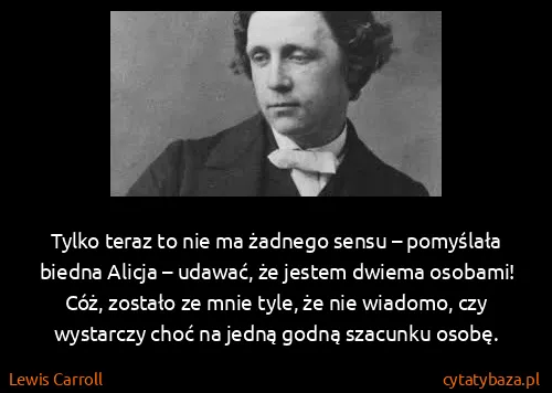 Lewis Carroll: Tylko teraz to nie ma żadnego sensu – pomyślała biedna...