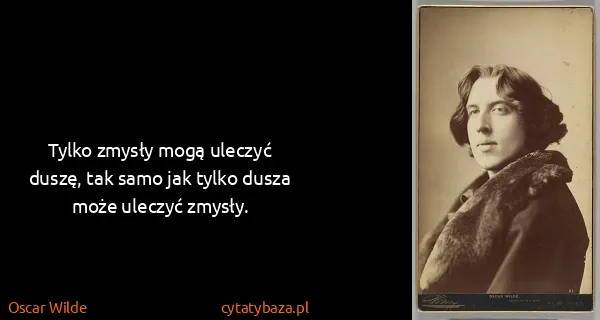 Oscar Wilde: Tylko zmysły mogą uleczyć duszę, tak samo jak tylko...