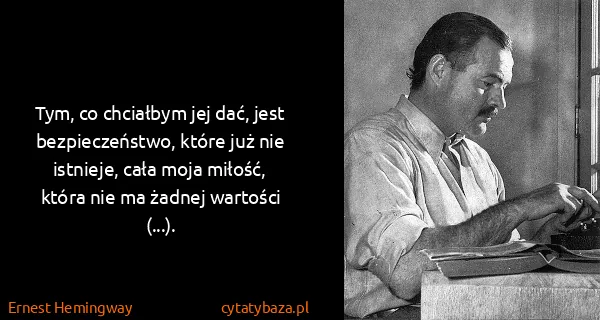 Ernest Hemingway: Tym, co chciałbym jej dać, jest bezpieczeństwo, które...