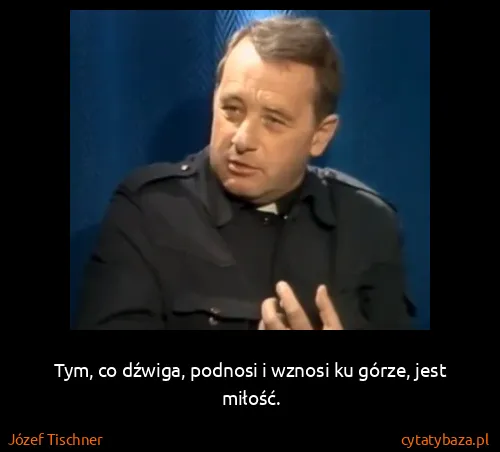 Józef Tischner: Tym, co dźwiga, podnosi i wznosi ku górze, jest miłość.