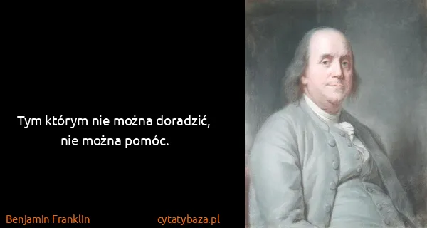 Benjamin Franklin: Tym którym nie można doradzić, nie można pomóc.