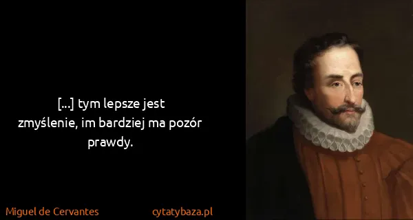 Miguel de Cervantes: [...] tym lepsze jest zmyślenie, im bardziej ma pozór...
