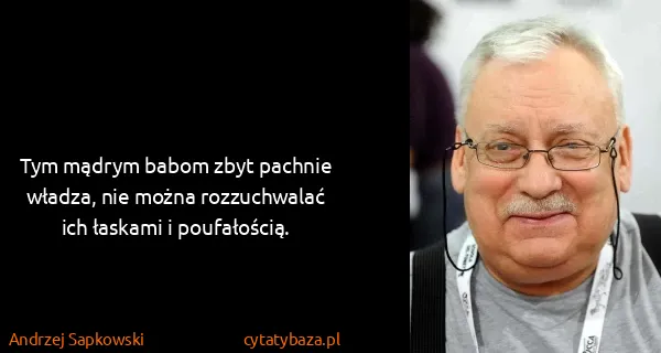 Andrzej Sapkowski: Tym mądrym babom zbyt pachnie władza, nie można...