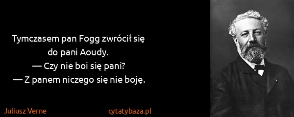 Juliusz Verne: Tymczasem pan Fogg zwrócił się do pani Aoudy.
 — Czy nie...