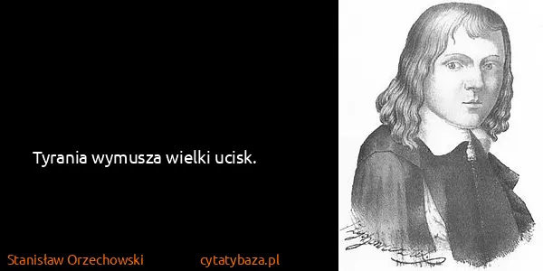 Stanisław Orzechowski: Tyrania wymusza wielki ucisk.