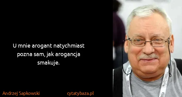 Andrzej Sapkowski: U mnie arogant natychmiast pozna sam, jak arogancja...