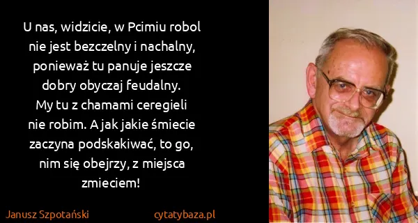 Janusz Szpotański: U nas, widzicie, w Pcimiu robol
nie jest bezczelny i...