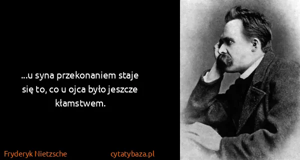 Fryderyk Nietzsche: ...u syna przekonaniem staje się to, co u ojca było...