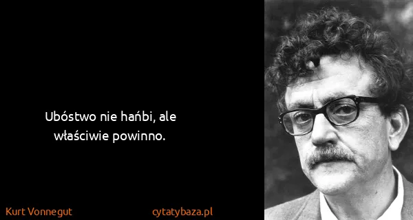 Kurt Vonnegut: Ubóstwo nie hańbi, ale właściwie powinno.
