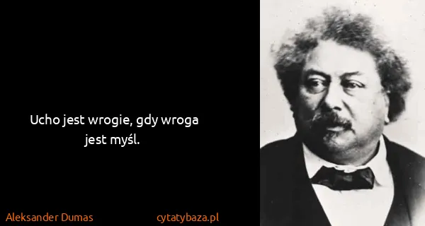 Aleksander Dumas: Ucho jest wrogie, gdy wroga jest myśl.