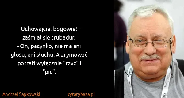 Andrzej Sapkowski: - Uchowajcie, bogowie! - zaśmiał się trubadur.
- On,...