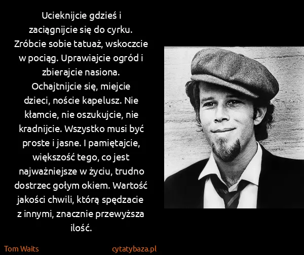Tom Waits: Ucieknijcie gdzieś i zaciągnijcie się do cyrku. Zróbcie...