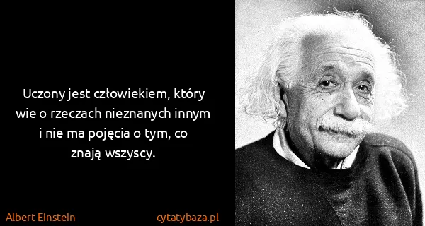 Albert Einstein: Uczony jest człowiekiem, który wie o rzeczach nieznanych...