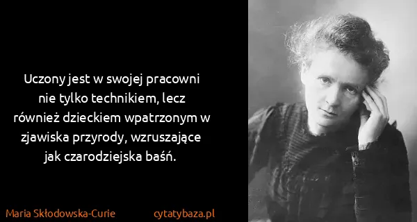 Maria Skłodowska-Curie: Uczony jest w swojej pracowni nie tylko technikiem, lecz...
