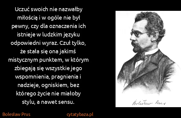 Bolesław Prus: Uczuć swoich nie nazwałby miłością i w ogóle nie był... Bolesław Prus: Uczuć swoich nie nazwałby miłością i w ogóle nie był...