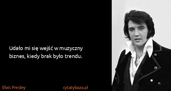 Elvis Presley: Udało mi się wejść w muzyczny biznes, kiedy brak było...