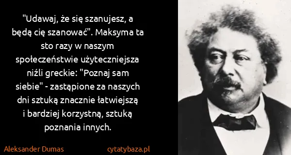 Aleksander Dumas: "Udawaj, że się szanujesz, a będą cię szanować". Maksyma...