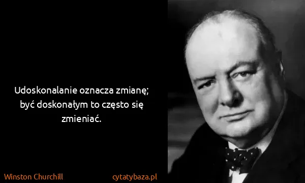 Winston Churchill: Udoskonalanie oznacza zmianę; być doskonałym to często...