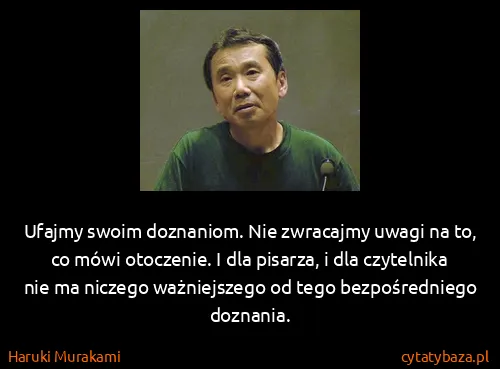 Haruki Murakami: Ufajmy swoim doznaniom. Nie zwracajmy uwagi na to, co...