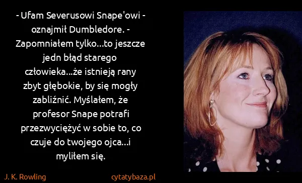 J. K. Rowling: - Ufam Severusowi Snape'owi - oznajmił Dumbledore. -...