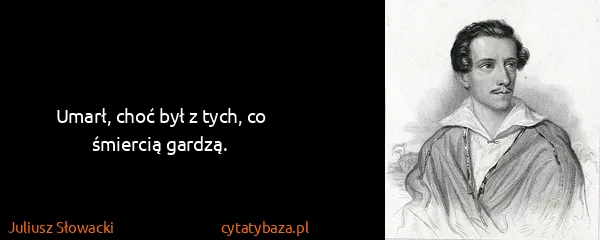Juliusz Słowacki: Umarł, choć był z tych, co śmiercią gardzą.