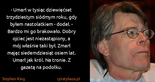Stephen King: - Umarł w tysiąc dziewięćset trzydziestym siódmym roku,...