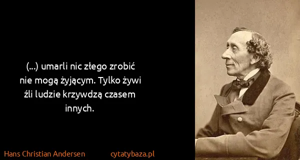Hans Christian Andersen: (...) umarli nic złego zrobić nie mogą żyjącym. Tylko...