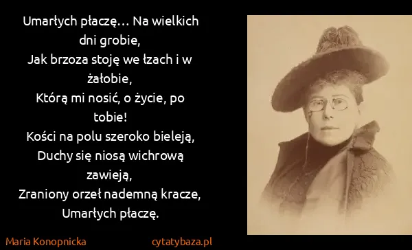 Maria Konopnicka: Umarłych płaczę… Na wielkich dni grobie,
Jak brzoza...