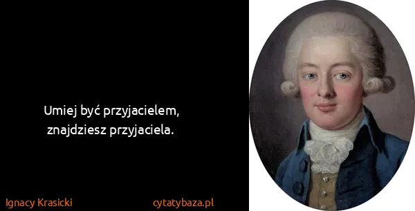 Ignacy Krasicki: Umiej być przyjacielem, znajdziesz przyjaciela.