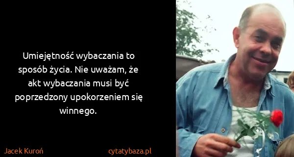 Jacek Kuroń: Umiejętność wybaczania to sposób życia. Nie uważam, że...