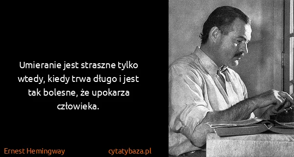 Ernest Hemingway: Umieranie jest straszne tylko wtedy, kiedy trwa długo i...
