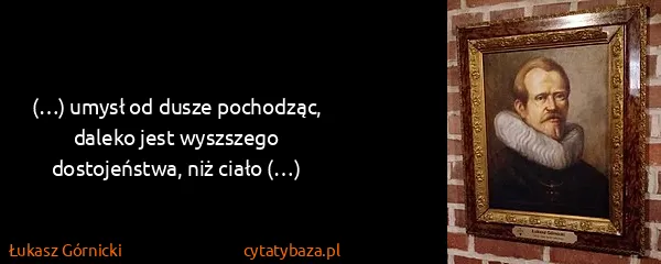 Łukasz Górnicki: (…) umysł od dusze pochodząc, daleko jest wyszszego...