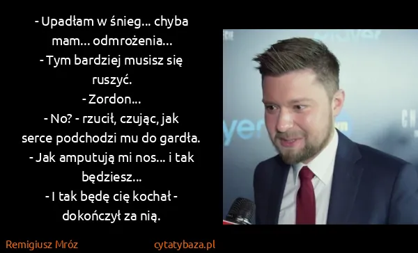 Remigiusz Mróz: - Upadłam w śnieg... chyba mam... odmrożenia... 
- Tym...