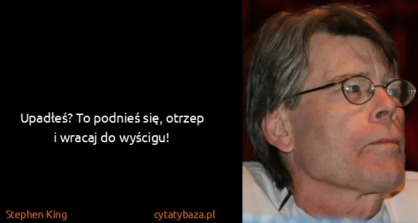 Stephen King: Upadłeś? To podnieś się, otrzep i wracaj do wyścigu!