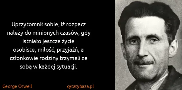 George Orwell: Uprzytomnił sobie, iż rozpacz należy do minionych...