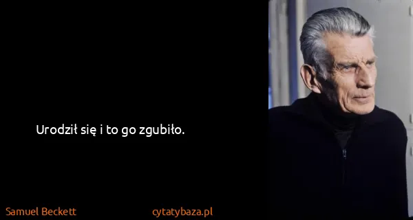 Samuel Beckett: Urodził się i to go zgubiło.