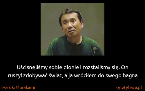 Haruki Murakami: Uścisnęliśmy sobie dłonie i rozstaliśmy się. On ruszył...