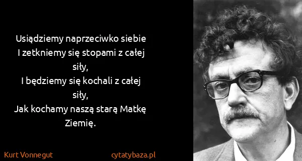 Kurt Vonnegut: Usiądziemy naprzeciwko siebie
I zetkniemy się stopami z...