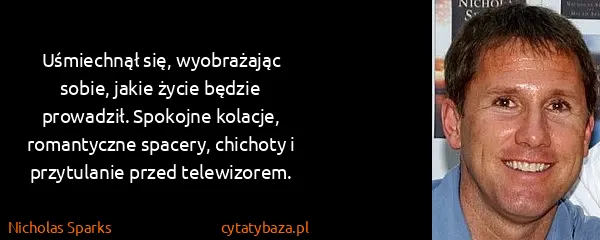 Nicholas Sparks: Uśmiechnął się, wyobrażając sobie, jakie życie będzie...