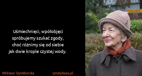 Wisława Szymborska: Uśmiechnięci, wpółobjęci
spróbujemy szukać zgody,
choć...