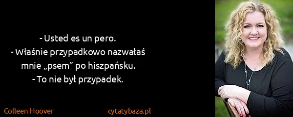 Colleen Hoover: - Usted es un pero.
- Właśnie przypadkowo nazwałaś mnie...