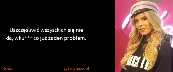 Doda: Uszczęśliwić wszystkich się nie da, wku*** to już żaden...