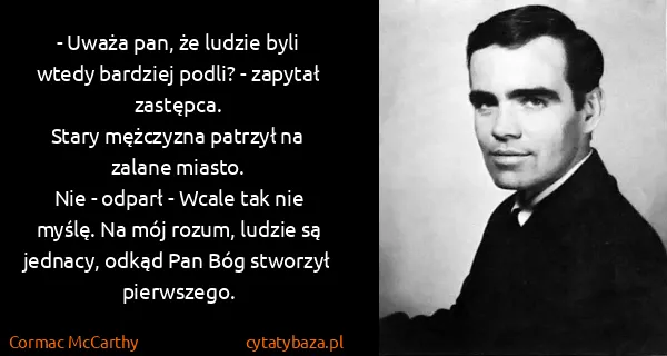 Cormac McCarthy: - Uważa pan, że ludzie byli wtedy bardziej podli? -...