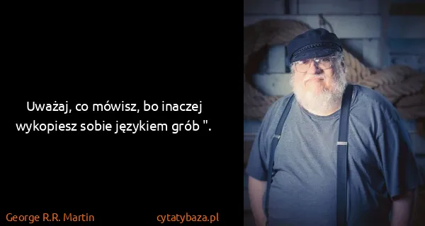 George R.R. Martin: Uważaj, co mówisz, bo inaczej wykopiesz sobie językiem...